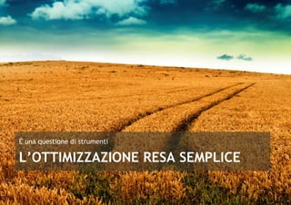 È una questione di strumenti 
L’OTTIMIZZAZIONE RESA SEMPLICE 
 