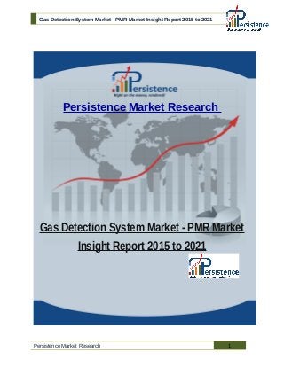 Gas Detection System Market - PMR Market Insight Report 2015 to 2021
Persistence Market Research
Gas Detection System Market - PMR Market
Insight Report 2015 to 2021
Persistence Market Research 1
 