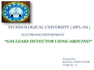“GAS LEAKS DETECTOR USING ARDUINO”
Presented by
KHUN LA HTET THAR
VI BE EC- 17
TECHNOLOGICAL UNIVERSITY ( HPA-AN )
ELECTRONICS DEPARTMENT
 