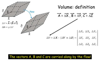 Volume: definition
A = X , B = Y, C = Z
The vectors A, B and C are carried along by the flow!
 