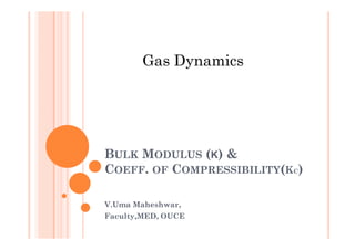 Gas Dynamics
BULK MODULUS (K) &
COEFF. OF COMPRESSIBILITY(KC)
V.Uma Maheshwar,
Faculty,MED, OUCE
 