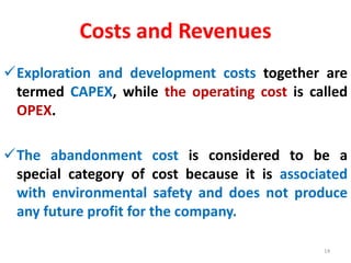 Costs and Revenues
Exploration and development costs together are
termed CAPEX, while the operating cost is called
OPEX.
...