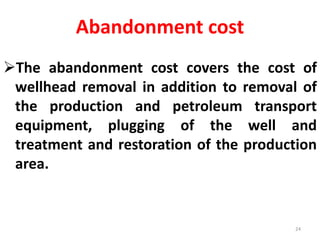 Abandonment cost
The abandonment cost covers the cost of
wellhead removal in addition to removal of
the production and pe...