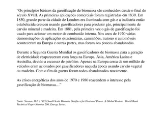 O que é a biomassa?
lenha, resíduos de serrarias e movelarias,
produtos da cana, álcool etílico, bagaço,
resíduos agro-pecuários, florestais,
industriais, casca de arroz, esterco,
carvão vegetal e briquetes,
óleos vegetais; palma, mamona, buriti,
resíduos urbano,
Lixivia, licor negro, casca de madeira, etc.
 