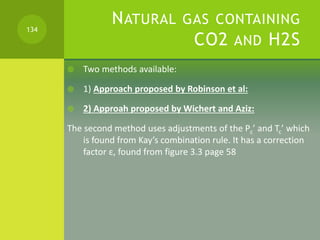 NATURAL GAS CONTAINING
CO2 AND H2S
 Two methods available:
 1) Approach proposed by Robinson et al:
 2) Approah propose...
