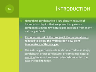 INTRODUCTION
 Natural gas condensate is a low-density mixture of
hydrocarbon liquids that are present as gaseous
componen...