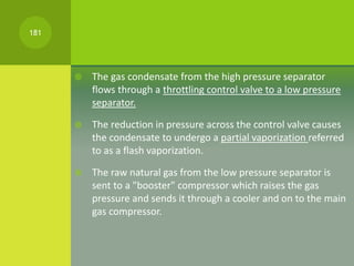  The gas condensate from the high pressure separator
flows through a throttling control valve to a low pressure
separator...