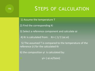 STEPS OF CALCULATION
1) Assume the temperature T
2) Find the corresponding Ki
3) Select a reference component and calculat...