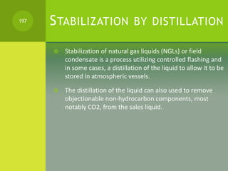 STABILIZATION BY DISTILLATION
 Stabilization of natural gas liquids (NGLs) or field
condensate is a process utilizing con...