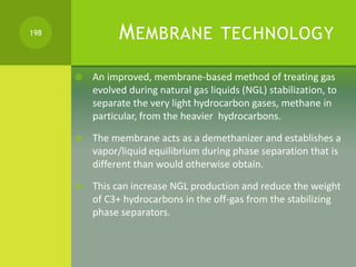 MEMBRANE TECHNOLOGY
 An improved, membrane-based method of treating gas
evolved during natural gas liquids (NGL) stabiliz...