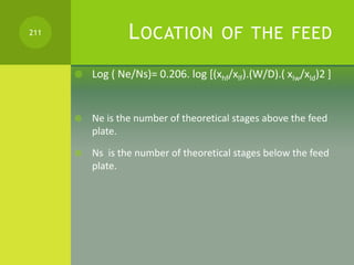 LOCATION OF THE FEED
 Log ( Ne/Ns)= 0.206. log [(xhf/xlf).(W/D).( xlw/xld)2 ]
 Ne is the number of theoretical stages ab...