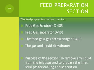 FEED PREPARATION
SECTION
The feed preparation section contains:
 Feed Gas Scrubber D-405
 Feed Gas separator D-401
 The...