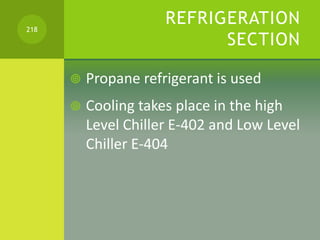 REFRIGERATION
SECTION
 Propane refrigerant is used
 Cooling takes place in the high
Level Chiller E-402 and Low Level
Ch...
