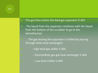  The gas then enters the feed gas separator D-401
 The liquid from the separator combines with the liquid
from the botto...