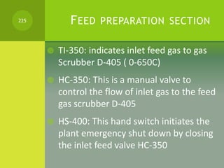 FEED PREPARATION SECTION
 TI-350: indicates inlet feed gas to gas
Scrubber D-405 ( 0-650C)
 HC-350: This is a manual val...
