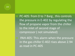  PC-405: from 0 to 7 Barg , this controls
the pressure in E-402 by regulating the
flow of propane vapor from the chiller
...