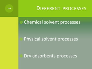 DIFFERENT PROCESSES
 Chemical solvent processes
 Physical solvent processes
 Dry adsorbents processes
249
 