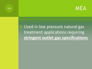 MEA
 Used in low pressure natural gas
treatment applications requiring
stringent outlet gas specifications
254
 