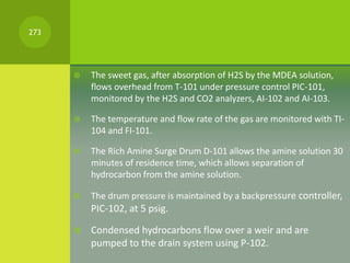  The sweet gas, after absorption of H2S by the MDEA solution,
flows overhead from T-101 under pressure control PIC-101,
m...