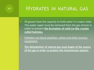 HYDRATES IN NATURAL GAS
 All gasses have the capacity to hold water in a vapor state.
This water vapor must be removed fr...