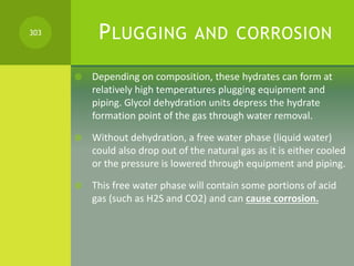 PLUGGING AND CORROSION
 Depending on composition, these hydrates can form at
relatively high temperatures plugging equipm...
