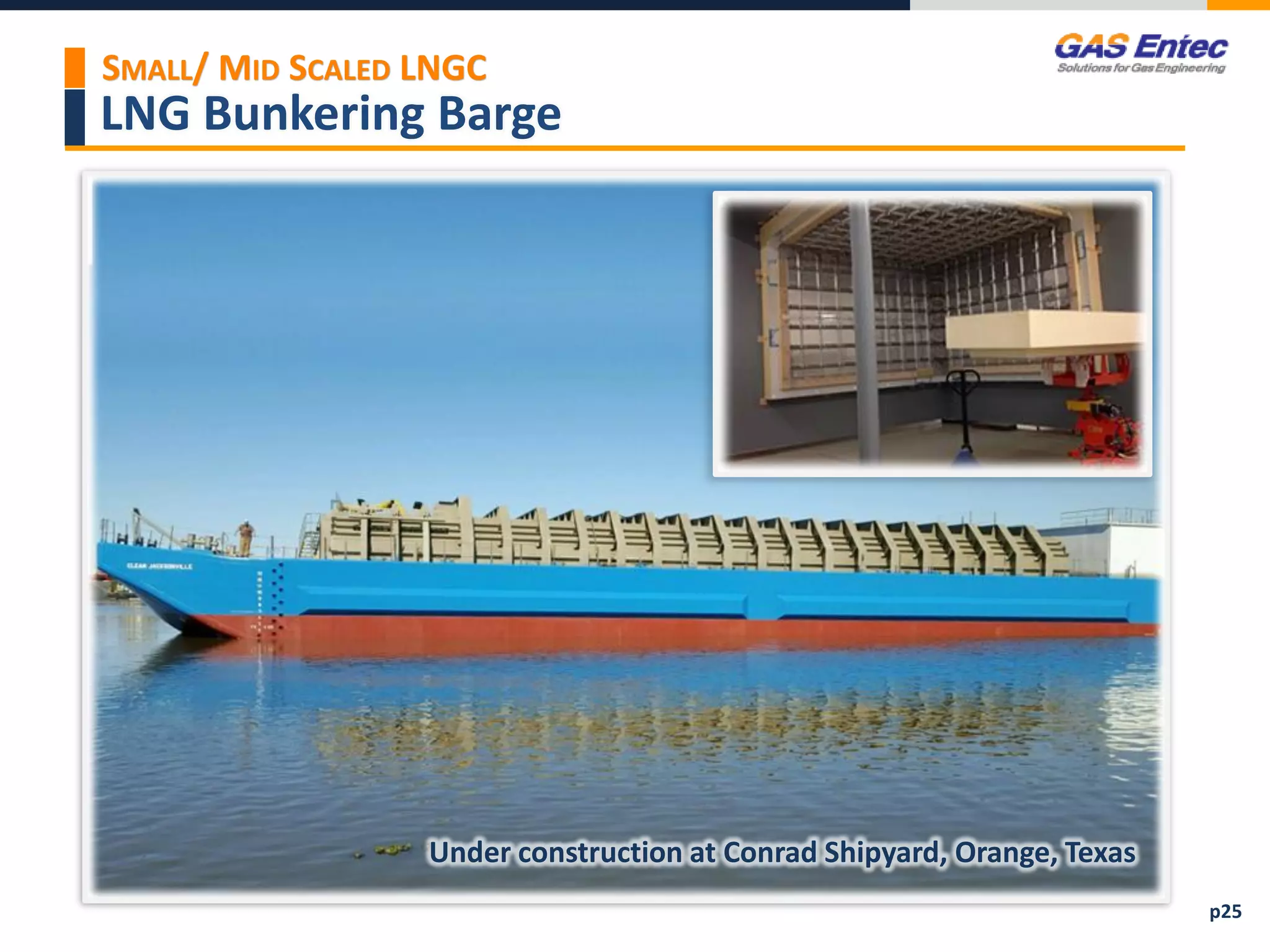 LNG Bunkering Barge
p25
SMALL/ MID SCALED LNGC
Under construction at Conrad Shipyard, Orange, Texas
 