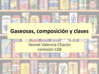 Gaseosas, composición y clases

      Yannet Valencia Chacón
          comisión C68
 
