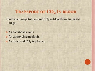TRANSPORT OF CO₂ IN BLOOD
Three main ways to transport CO₂ in blood from tissues to
lungs
 As bicarbonate ions
 As carboxyhaemoglobin
 As dissolved CO₂ in plasma
 