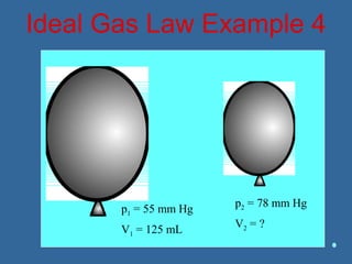 Ideal Gas Law Example 4
p1 = 55 mm Hg
V1 = 125 mL
p2 = 78 mm Hg
V2 = ?
 