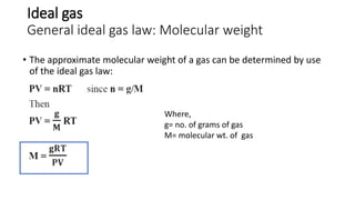 Ideal gas
General ideal gas law: Molecular weight
• The approximate molecular weight of a gas can be determined by use
of the ideal gas law:
Where,
g= no. of grams of gas
M= molecular wt. of gas
 