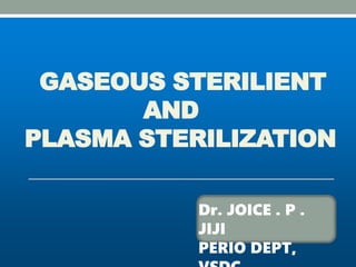 GASEOUS STERILIENT
AND
PLASMA STERILIZATION
Dr. JOICE . P .
JIJI
PERIO DEPT,
 