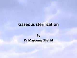 Gaseous sterilization
By
Dr Masooma Shahid
 