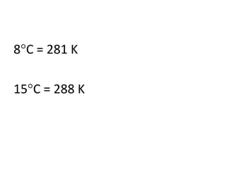 8 C = 281 K
15 C = 288 K

 