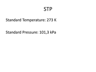 STP
Standard Temperature: 273 K
Standard Pressure: 101,3 kPa

 