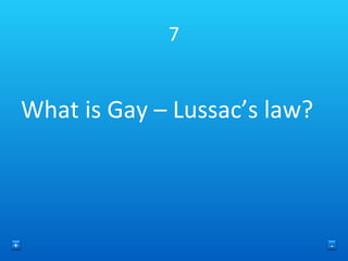 7 What is Gay – Lussac’s law? + - 