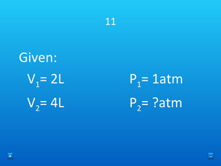 11 Given: V 1 = 2L P 1 = 1atm V 2 = 4L P 2 = ?atm + - 