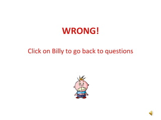 WRONG! Click on Billy to go back to questions 