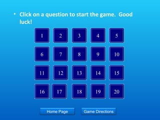 Click on a question to start the game.  Good luck! 2 3 4 5 6 1 7 8 9 10 11 12 13 14 15 16 17 18 19 20 Home Page Game Directions 