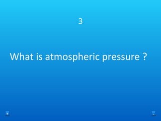 3 What is atmospheric pressure ? + - 