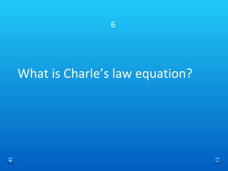 6 What is Charle’s law equation? + - 