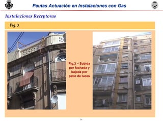 14
Pautas Actuación en Instalaciones con GasPautas Actuación en Instalaciones con Gas
Instalaciones Receptoras
Fig.3
Fig.3 – Subida
por fachada y
bajada por
patio de luces
 