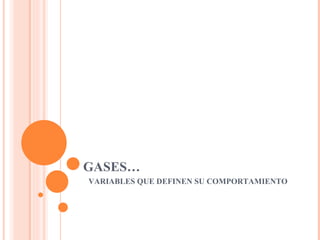 GASES…  VARIABLES QUE DEFINEN SU COMPORTAMIENTO 
