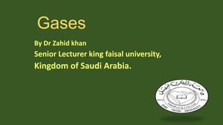Gases
By Dr Zahid khan

Senior Lecturer king faisal university,

Kingdom of Saudi Arabia.

 