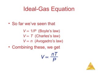 Ideal-Gas Equation
• So far we’ve seen that
V ∝ 1/P (Boyle’s law)
V ∝ T (Charles’s law)
V ∝ n (Avogadro’s law)

• Combining these, we get

nT
V∝
P
Gases

 