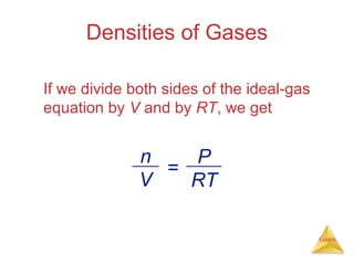 Densities of Gases
If we divide both sides of the ideal-gas
equation by V and by RT, we get

n
P
=
V
RT
Gases

 