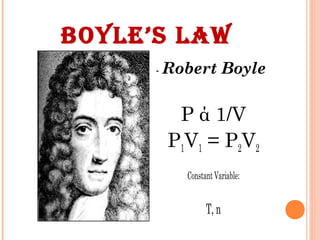 BOYLE’S LAW
- Robert Boyle
P ά 1/V
P1V1 = P2V2
Constant Variable:
T, n
 