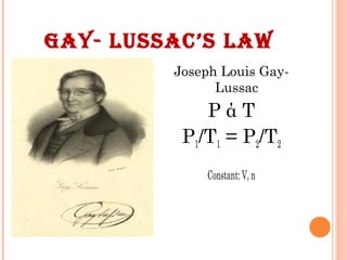 GAY- LUSSAC’S LAW
Joseph Louis Gay-
Lussac
P ά T
P1/T1 = P2/T2
Constant: V, n
 