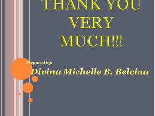 THANK YOU
VERY
MUCH!!!
Prepared by:
Divina Michelle B. Belcina
 