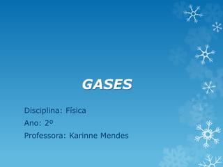 GASES
Disciplina: Física
Ano: 2º
Professora: Karinne Mendes
 