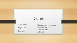 Gases
-Natural law
-Boyle’s law
-Pressure
-Kinetic theory of matter
-Charles’s law
-Absolute zero
-Adiabatic
 